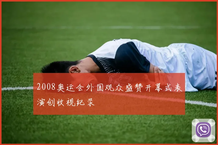 2008奥运会外国观众盛赞开幕式表演创收视纪录