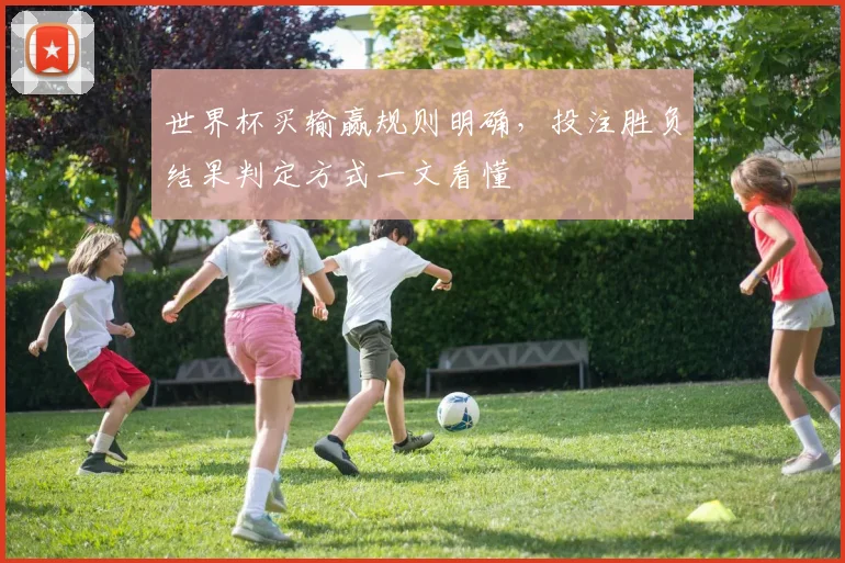 世界杯买输赢规则明确，投注胜负结果判定方式一文看懂