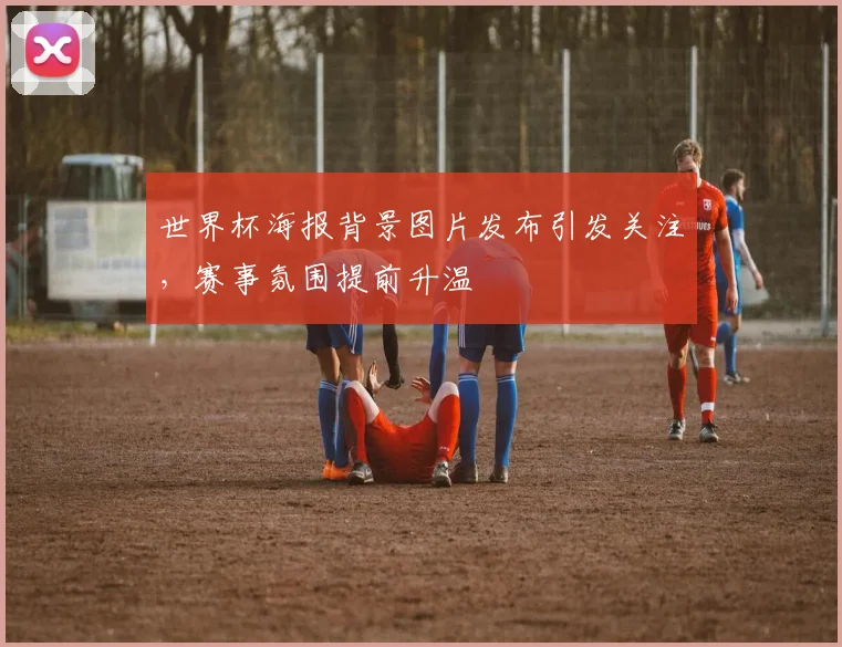 世界杯海报背景图片发布引发关注，赛事氛围提前升温