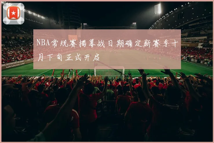 NBA常规赛揭幕战日期确定新赛季十月下旬正式开启