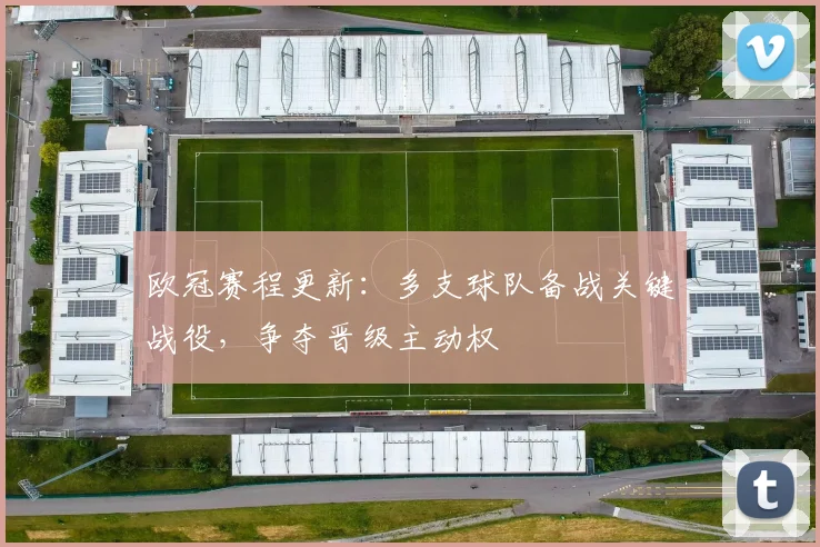 欧冠赛程更新：多支球队备战关键战役，争夺晋级主动权