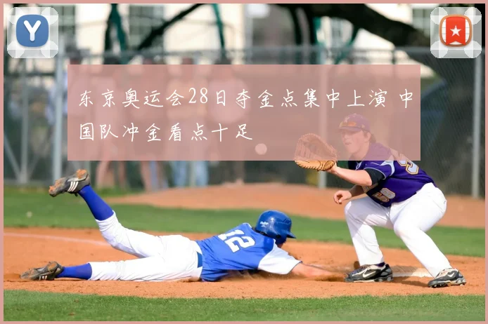东京奥运会28日夺金点集中上演 中国队冲金看点十足