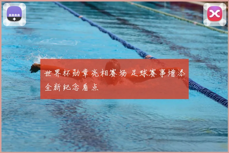 世界杯勋章亮相赛场 足球赛事增添全新纪念看点