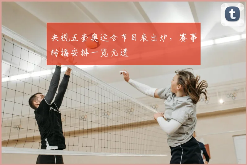 央视五套奥运会节目表出炉,赛事转播安排一览无遗