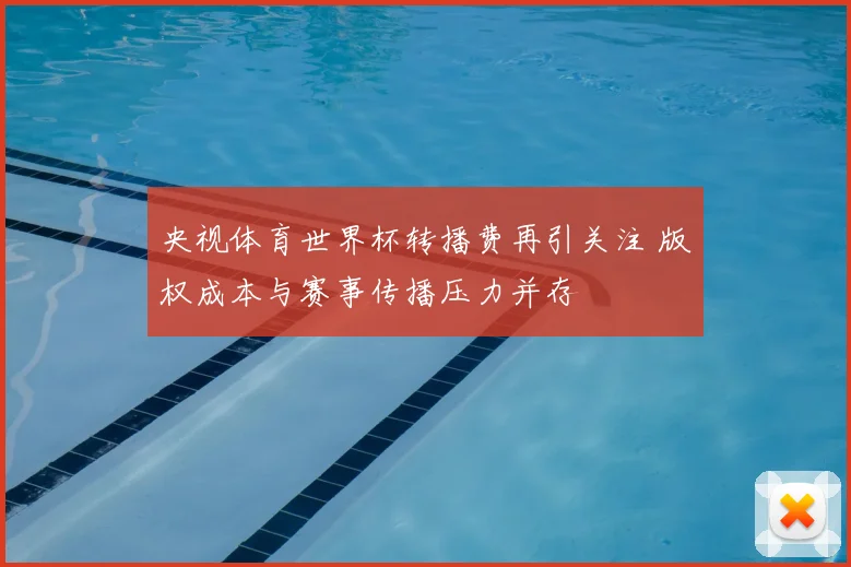 央视体育世界杯转播费再引关注 版权成本与赛事传播压力并存