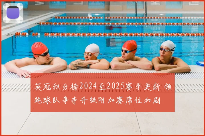 英冠积分榜2024至2025赛季更新 领跑球队争夺升级附加赛席位加剧