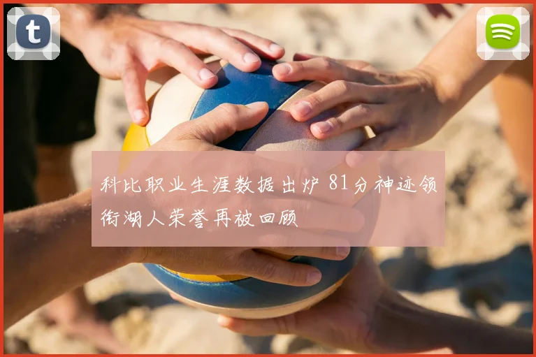 科比职业生涯数据出炉 81分神迹领衔湖人荣誉再被回顾