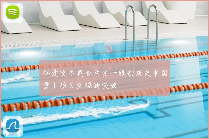 谷爱凌冬奥会两金一银创历史中国雪上项目实现新突破